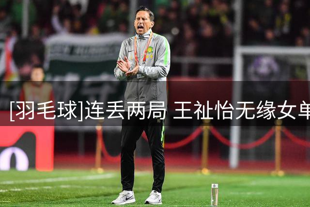 [羽毛球]连丢两局 王祉怡无缘女单决赛